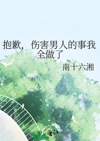 抱歉，伤害男人的事我全做了